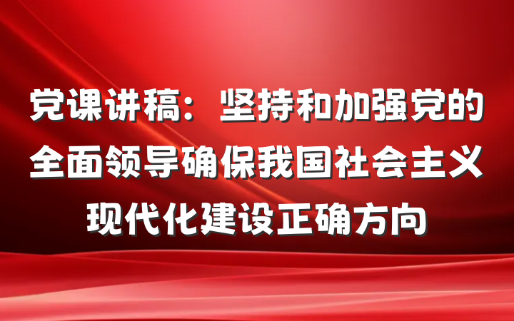 党课讲稿：坚持和加强党的全面领导确保我国社会主义现代化建设正确方向