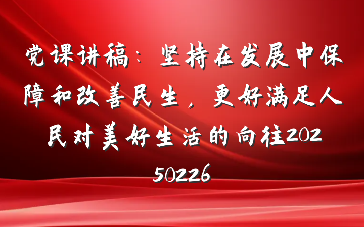 党课讲稿：坚持在发展中保障和改善民生，更好满足人民对美好生活的向往20250226