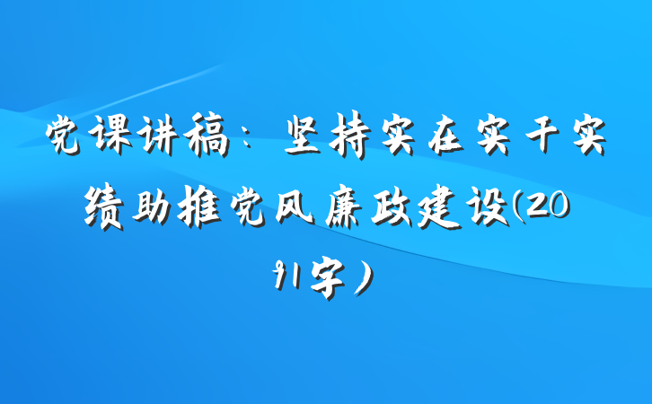党课讲稿：坚持实在实干实绩助推党风廉政建设(2091字)