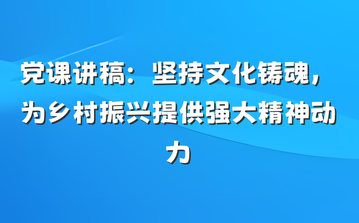 党课讲稿：坚持文化铸魂，为乡村振兴提供强大精神动力