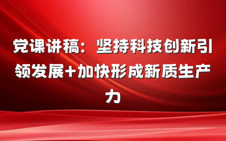 党课讲稿：坚持科技创新引领发展 加快形成新质生产力