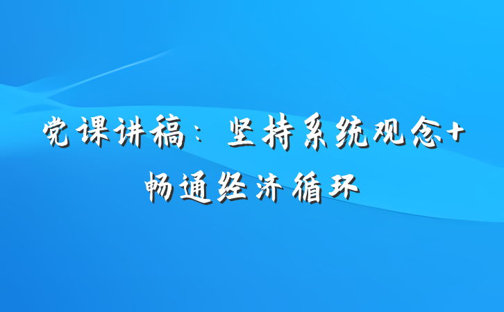 党课讲稿：坚持系统观念 畅通经济循环