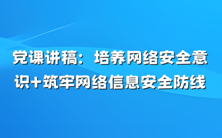 党课讲稿：培养网络安全意识 筑牢网络信息安全防线