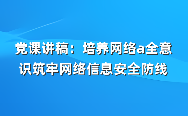 党课讲稿：培养网络a全意识筑牢网络信息安全防线