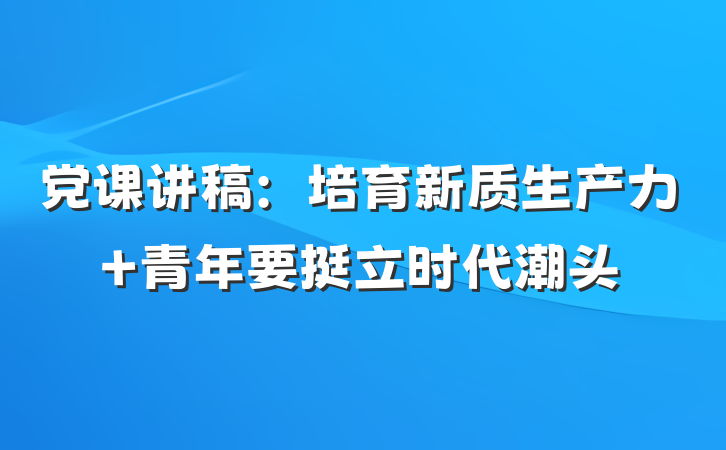 党课讲稿：培育新质生产力 青年要挺立时代潮头