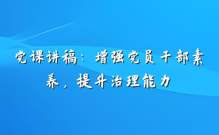 党课讲稿：增强党员干部素养，提升治理能力