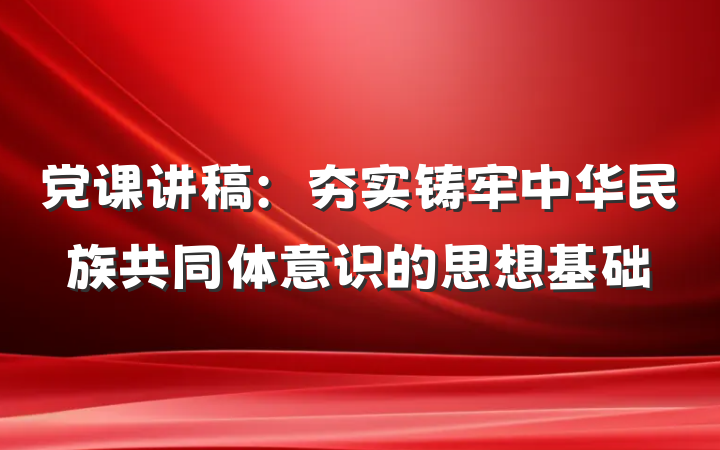党课讲稿：夯实铸牢中华民族共同体意识的思想基础