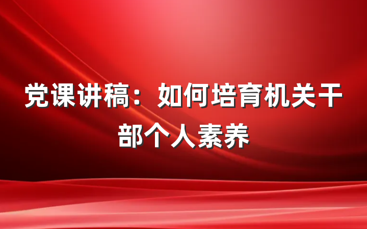 党课讲稿：如何培育机关干部个人素养