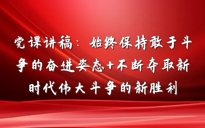党课讲稿：始终保持敢于斗争的奋进姿态 不断夺取新时代伟大斗争的新胜利