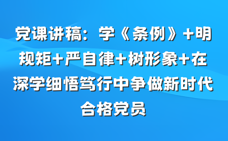 党课讲稿：学《条例》 明规矩 严自律 树形象 在深学细悟笃行中争做新时代合格党员