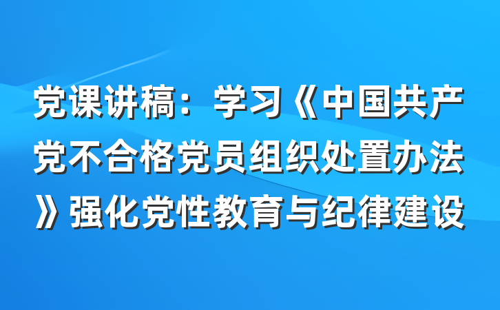 党课讲稿：学习《中国共产党不合格党员组织处置办法》强化党性教育与纪律建设