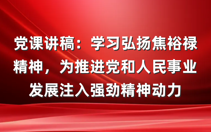 党课讲稿：学习弘扬焦裕禄精神，为推进党和人民事业发展注入强劲精神动力