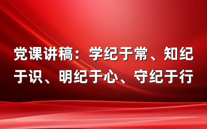 党课讲稿：学纪于常、知纪于识、明纪于心、守纪于行
