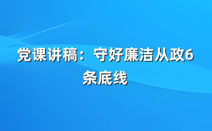 党课讲稿：守好廉洁从政6条底线