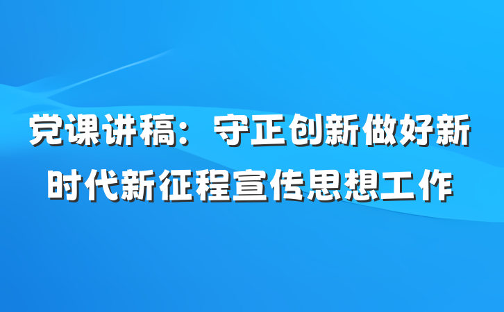 党课讲稿：守正创新做好新时代新征程宣传思想工作