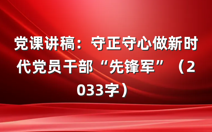 党课讲稿：守正守心做新时代党员干部“先锋军”（2033字）
