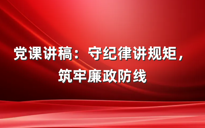 党课讲稿：守纪律讲规矩，筑牢廉政防线