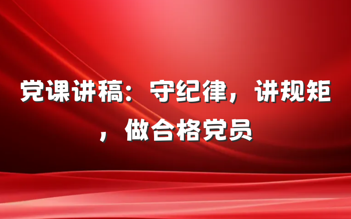 党课讲稿：守纪律，讲规矩，做合格党员