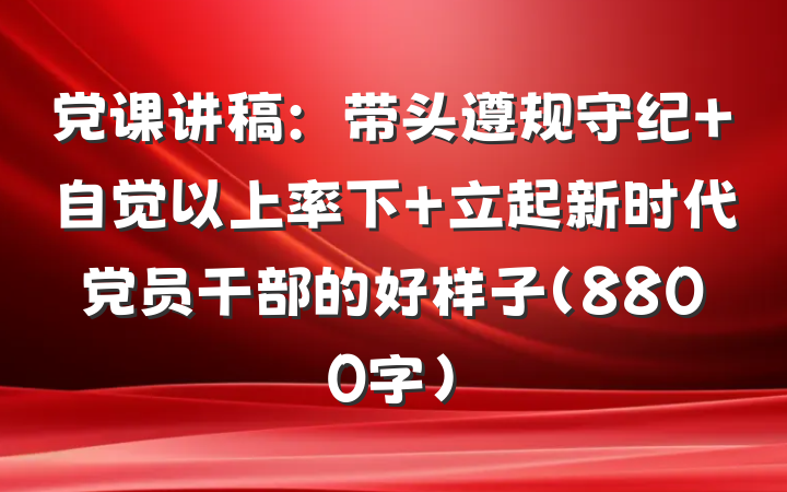 党课讲稿:带头遵规守纪 自觉以上率下 立起新时代党员干部的好样子(8800字)