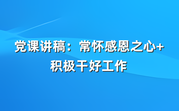 党课讲稿：常怀感恩之心 积极干好工作