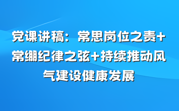 党课讲稿：常思岗位之责 常绷纪律之弦 持续推动风气建设健康发展