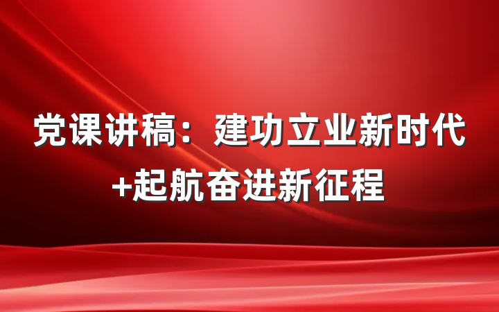 党课讲稿：建功立业新时代 起航奋进新征程