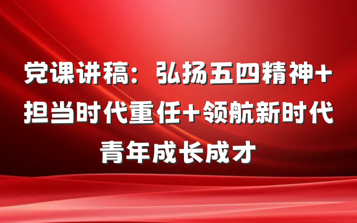党课讲稿：弘扬五四精神 担当时代重任 领航新时代青年成长成才