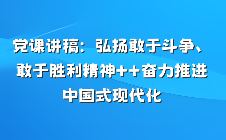 党课讲稿：弘扬敢于斗争、敢于胜利精神  奋力推进中国式现代化
