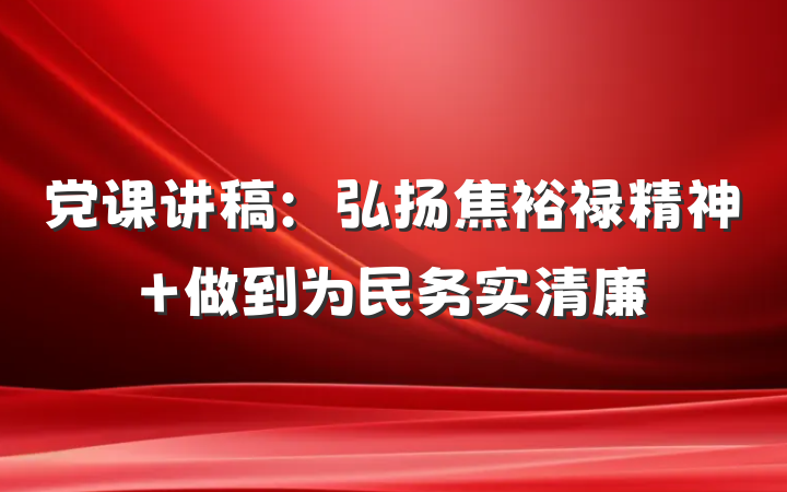 党课讲稿：弘扬焦裕禄精神 做到为民务实清廉