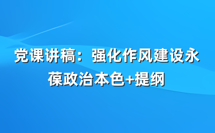 党课讲稿：强化作风建设永葆政治本色 提纲