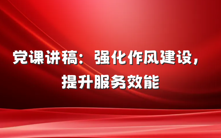 党课讲稿：强化作风建设，提升服务效能