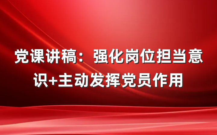 党课讲稿：强化岗位担当意识 主动发挥党员作用
