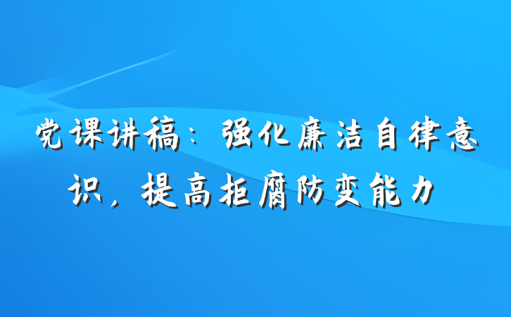 党课讲稿：强化廉洁自律意识，提高拒腐防变能力