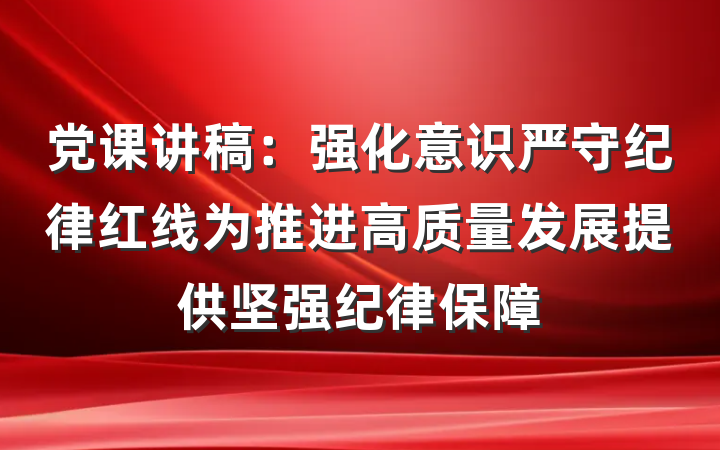 党课讲稿：强化意识严守纪律红线为推进高质量发展提供坚强纪律保障
