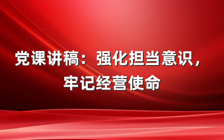 党课讲稿：强化担当意识，牢记经营使命