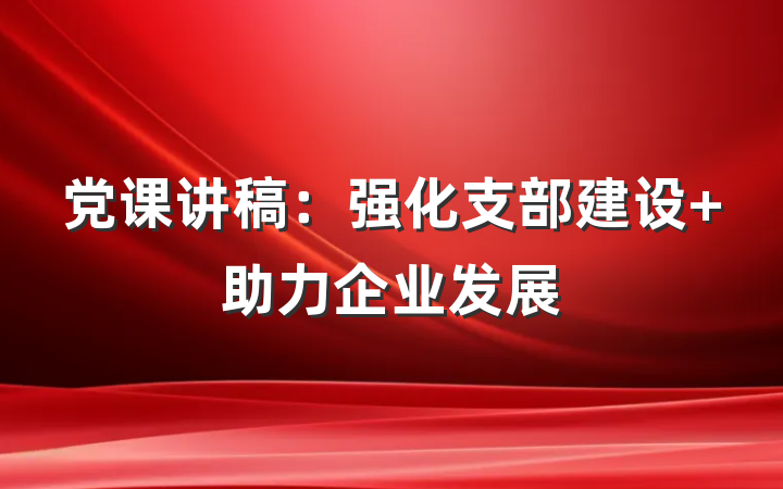 党课讲稿：强化支部建设 助力企业发展