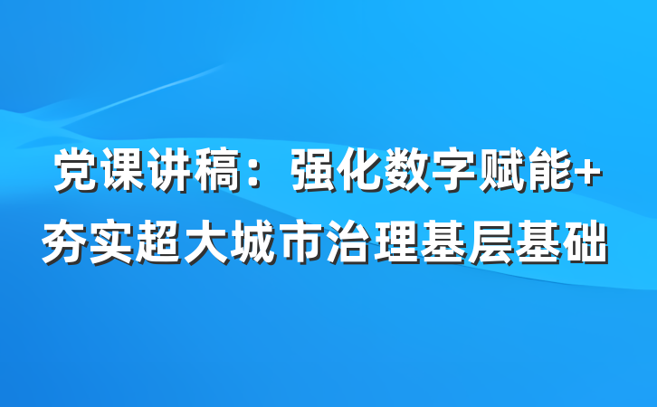 党课讲稿：强化数字赋能 夯实超大城市治理基层基础