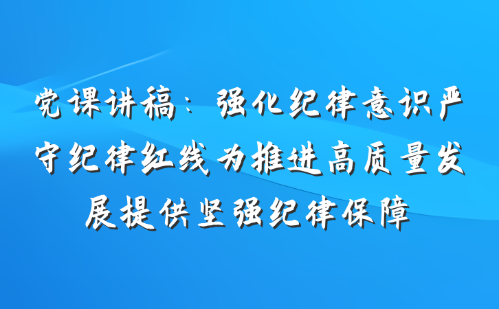 党课讲稿：强化纪律意识严守纪律红线为推进高质量发展提供坚强纪律保障