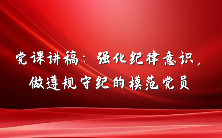 党课讲稿：强化纪律意识，做遵规守纪的模范党员