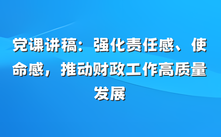 党课讲稿：强化责任感、使命感，推动财政工作高质量发展