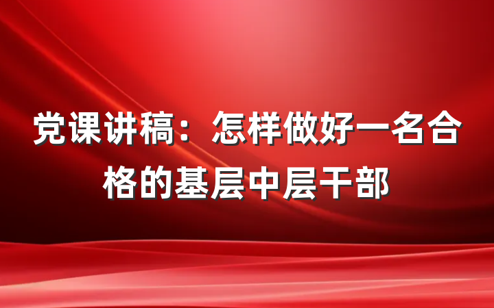 党课讲稿：怎样做好一名合格的基层中层干部