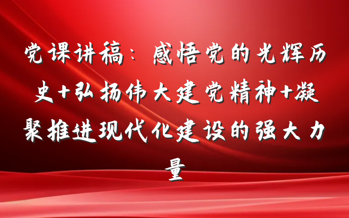 党课讲稿：感悟党的光辉历史 弘扬伟大建党精神 凝聚推进现代化建设的强大力量