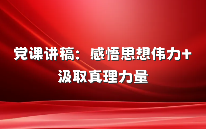 党课讲稿：感悟思想伟力 汲取真理力量