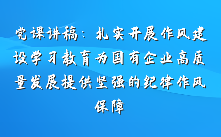 党课讲稿：扎实开展作风建设学习教育为国有企业高质量发展提供坚强的纪律作风保障