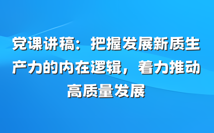 党课讲稿：把握发展新质生产力的内在逻辑，着力推动高质量发展