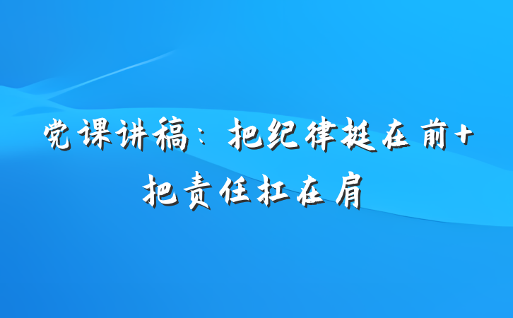 党课讲稿：把纪律挺在前 把责任扛在肩