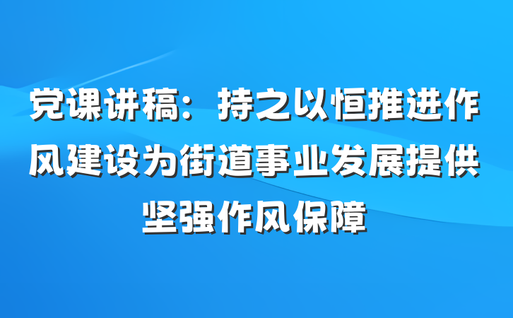 党课讲稿：持之以恒推进作风建设为街道事业发展提供坚强作风保障
