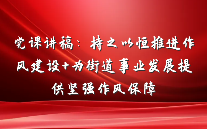 党课讲稿：持之以恒推进作风建设 为街道事业发展提供坚强作风保障