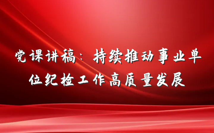 党课讲稿：持续推动事业单位纪检工作高质量发展