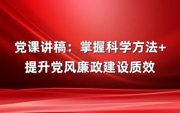 党课讲稿:掌握科学方法 提升党风廉政建设质效